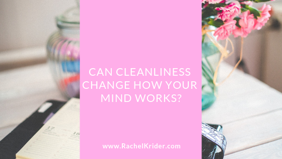 Can Cleanliness Change How Your Mind Works?