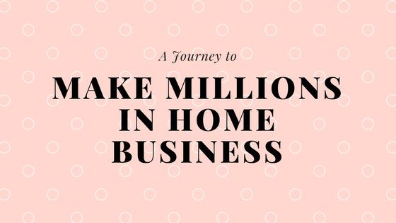 A Journey to Make Millions in Home Business